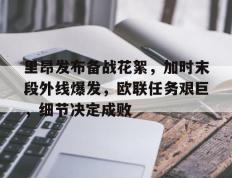 关于里昂发布备战花絮，加时末段外线爆发，欧联任务艰巨，细节决定成败的信息